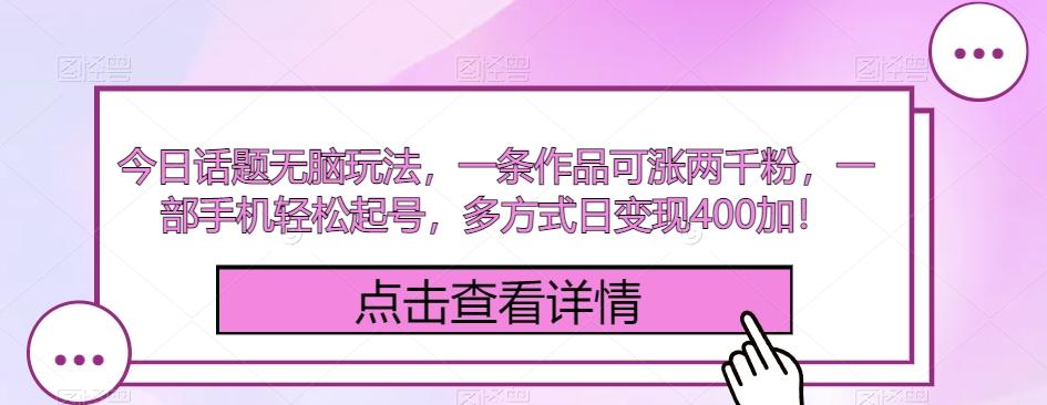今日话题无脑玩法，一条作品可涨两千粉，一部手机轻松起号，多方式日变现400加！-179创客网