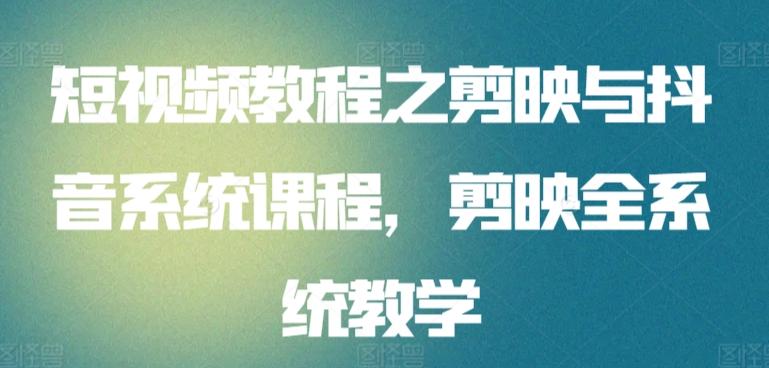 短视频教程之剪映与抖音系统课程，剪映全系统教学-179创客网