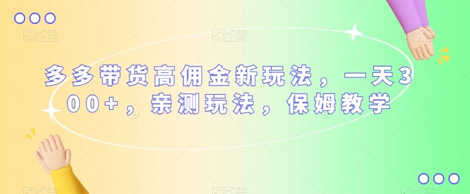 多多带货高佣金新玩法，一天300+，亲测玩法，保姆教学-179创客网