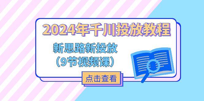 2024年千川投放教程，新思路+新投放(9节视频课-179创客网
