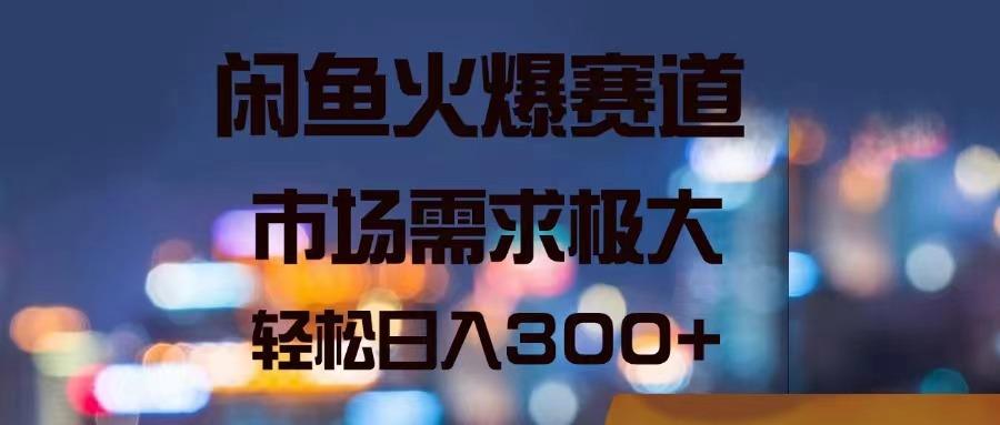 闲鱼火爆赛道，市场需求极大，轻松日入300+-179创客网