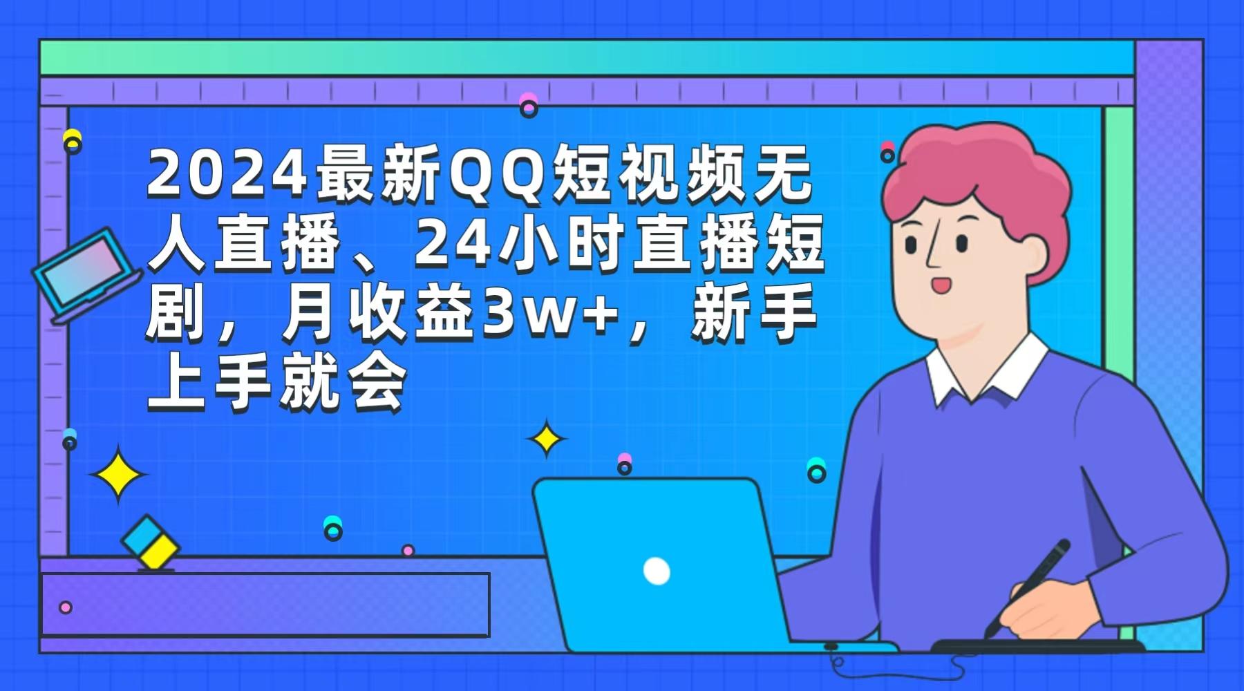 (9378期)2024最新QQ短视频无人直播、24小时直播短剧，月收益3w+，新手上手就会-179创客网