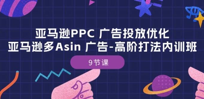 亚马逊PPC 广告投放优化：亚马逊多Asin 广告-高阶打法内训班-9节课-179创客网