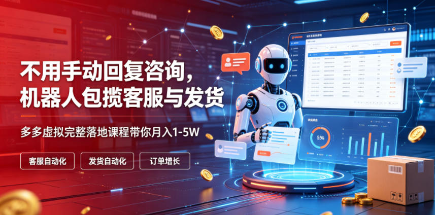 不用手动回复咨询，机器人包揽客服与发货，多多虚拟完整落地课程带你月入1-5W【揭秘】-179创客网