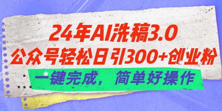 24年Ai洗稿3.0，公众号轻松日引300+创业粉，一键完成，简单好操作-179创客网