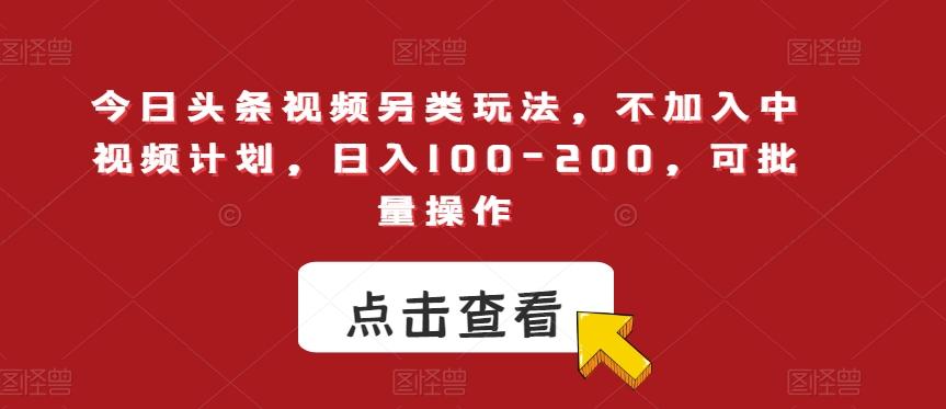 今日头条视频另类玩法，不加入中视频计划，日入100-200，可批量操作【揭秘】-179创客网