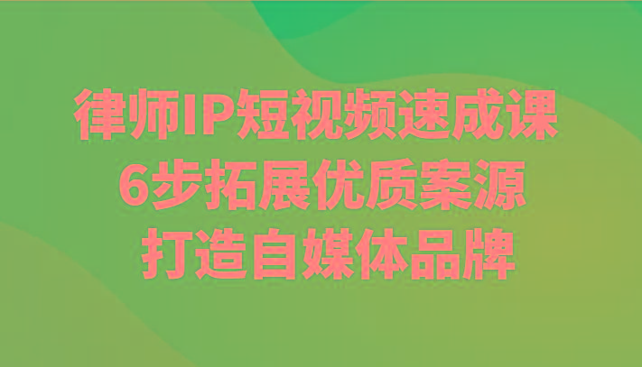律师IP短视频速成课 6步拓展优质案源 打造自媒体品牌-179创客网