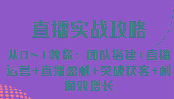 直播实战攻略 从0~1教你：团队搭建+直播运营+直播盈利+突破获客+利润双增长-179创客网