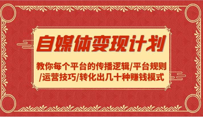 自媒体变现计划-教你每个平台的传播逻辑/平台规则/运营技巧/转化出几十种赚钱模式-179创客网