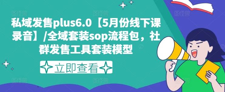私域发售plus6.0【5月份线下课录音】/全域套装sop流程包，社群发售工具套装模型-179创客网