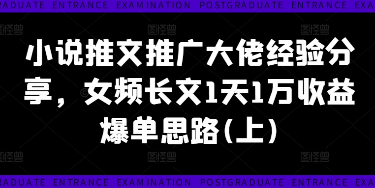 小说推文推广大佬经验分享，女频长文1天1万收益爆单思路(上)-179创客网