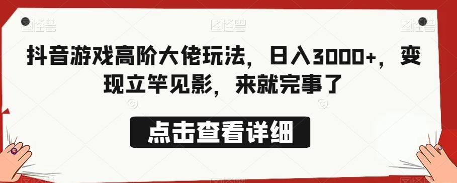 抖音游戏高阶大佬玩法，日入3000+，变现立竿见影，来就完事了-179创客网