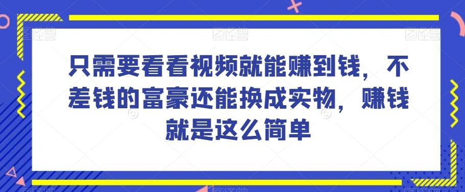 谁做过这么简单的项目？只需要看看视频就能赚到钱，不差钱的富豪还能换成实物，赚钱就是这么简单！【揭秘】-179创客网