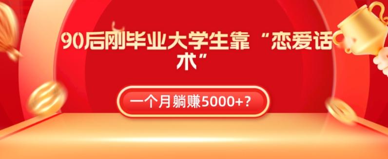 90后刚毕业大学生靠“恋爱话术”，一个月躺赚5000+？-179创客网