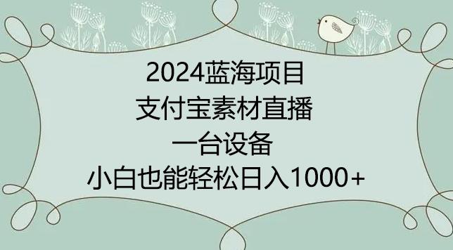 2024年蓝海项目，支付宝素材直播，无需出境，小白也能日入1000+ ，实操教程【揭秘】-179创客网