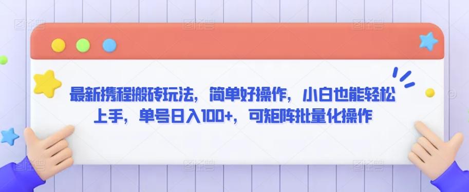 最新携程搬砖玩法，简单好操作，小白也能轻松上手，单号日入100+，可矩阵批量化操作【揭秘】-179创客网