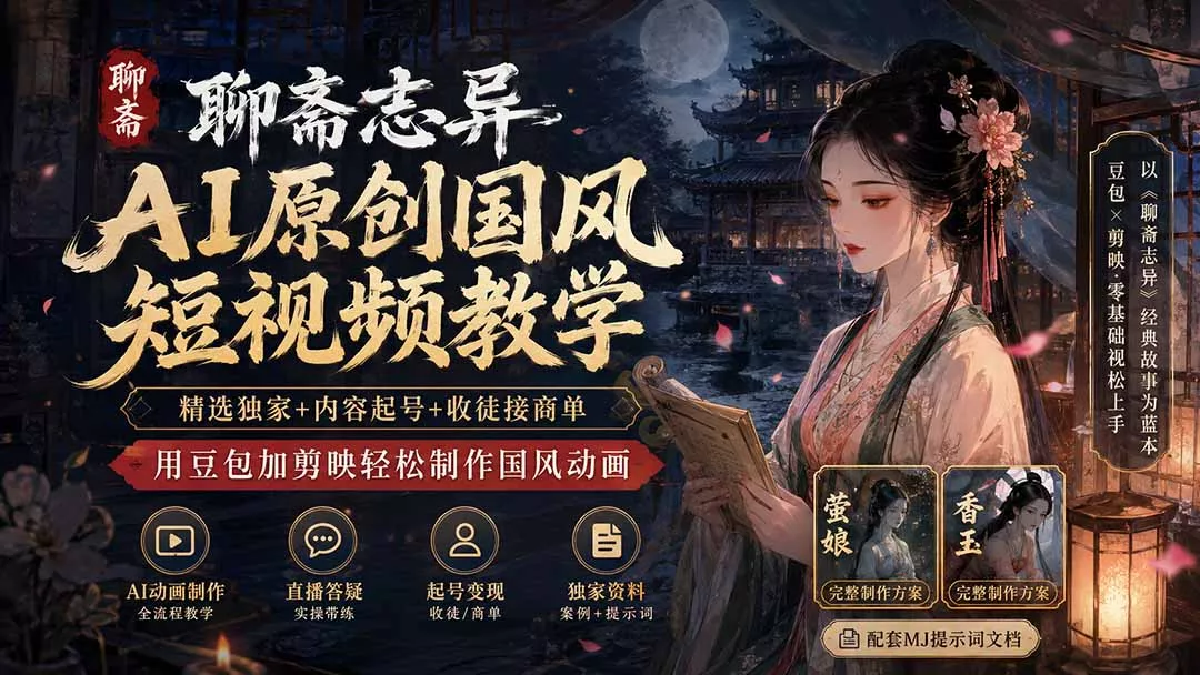 聊斋志异AI原创国风短视频教学；精选独家+内容起号+收徒接商单，用豆包加剪映轻松制作国风动画-179创客网