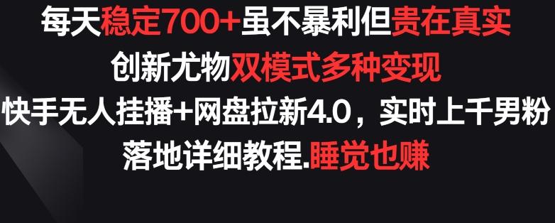每天稳定700+，收益不高但贵在真实，创新尤物双模式多渠种变现，快手无人挂播+网盘拉新4.0【揭秘】-179创客网