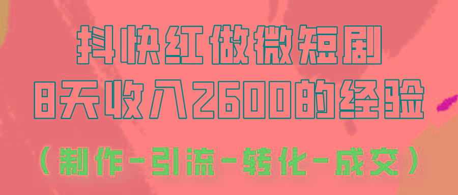 抖快做微短剧，8天收入2600+的实操经验，从前端设置到后期转化手把手教！-179创客网