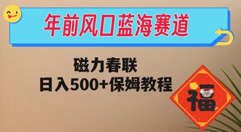 年前风口蓝海赛道，磁力春联，日入500+保姆教程-179创客网