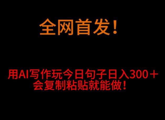 全网首发！用AI写作玩今日句子‌日入300＋，会复制粘贴就能做！-179创客网