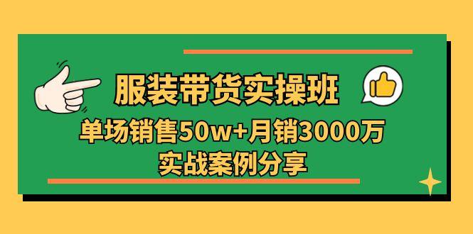 服装带货实操培训班：单场销售50w+月销3000万实战案例分享(27节-179创客网