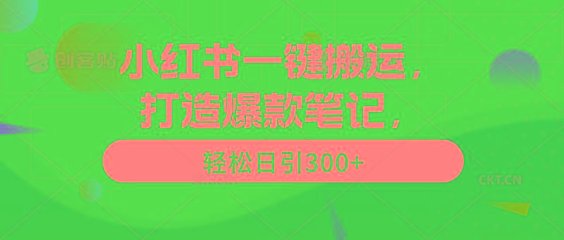 (9673期)小红书一键搬运，打造爆款笔记，轻松日引300+-179创客网