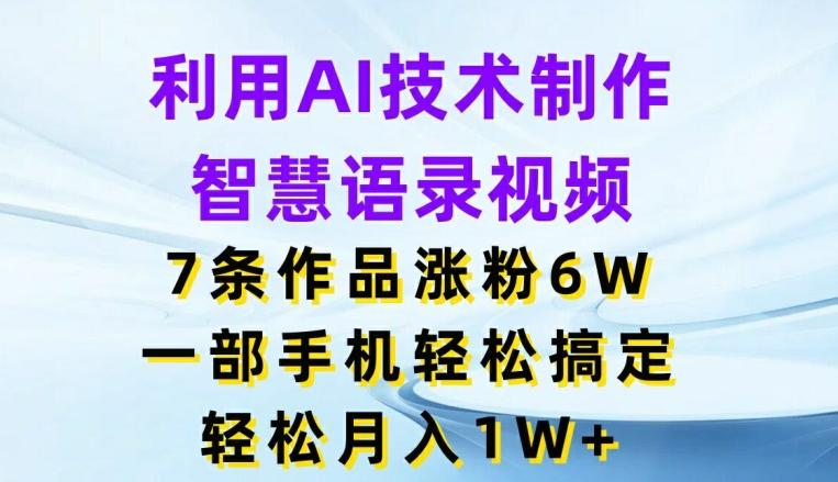 利用AI技术制作智慧语录视频，7条作品涨粉6W，一部手机轻松搞定，轻松月入1W+-179创客网