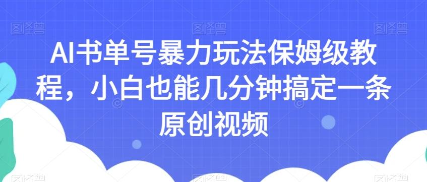 AI书单号暴力玩法保姆级教程，小白也能几分钟搞定一条原创视频【揭秘】-179创客网