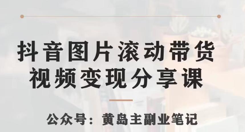 黄岛主·抖音图片滚动带货视频副业项目，一条龙变现玩法分享给你-179创客网