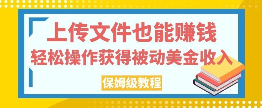 上传文件也能赚钱，轻松操作获得被动美金收入，保姆级教程【揭秘】-179创客网