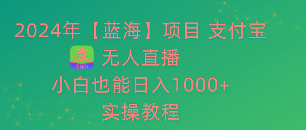 2024年【蓝海】项目 支付宝无人直播 小白也能日入1000+  实操教程-网创资源