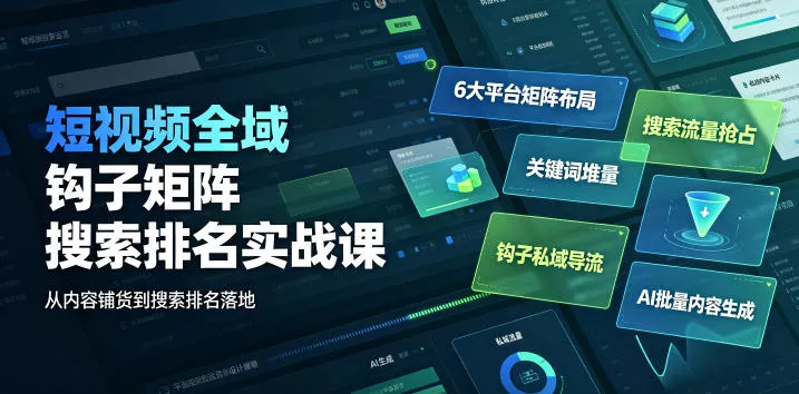 短视频全域钩子矩阵搜索排名实战课｜6大平台矩阵布局、关键词堆量抢占搜索流量、钩子私域导流、AI批量内容生成-179创客网