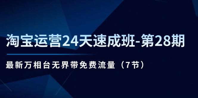 淘宝运营24天速成班-第28期：最新万相台无界带免费流量(7节-179创客网
