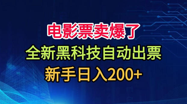 电影票卖爆了，全新黑科技自动出票，附带保姆级教程，新手日入200+【揭秘】-179创客网