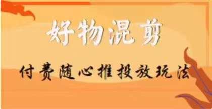 【万三】好物混剪付费随心推投放玩法，随心投放小课抖音教程-179创客网