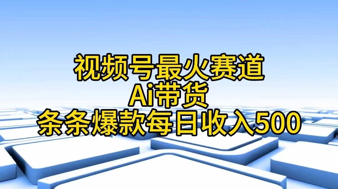 视频号最火赛道——Ai带货条条爆款每日收入500-179创客网