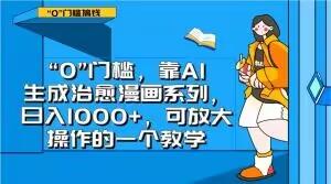 “0”门槛，靠AI生成治愈漫画系列，日入1000+，可放大操作的一个教学-179创客网