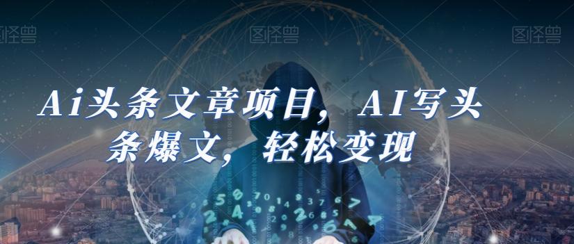 Ai头条文章项目，AI写头条爆文，轻松变现-179创客网