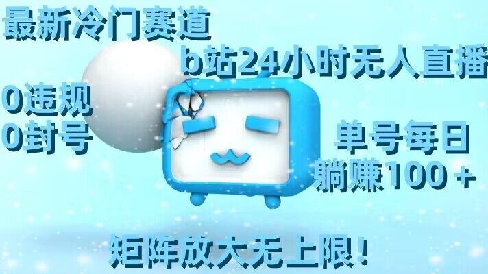 最新冷门赛道，b站24小时无人直播，0违规0封号，单号每日躺赚100＋，矩阵放大无上限【揭秘】-179创客网