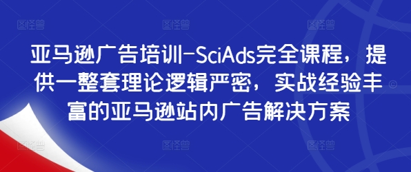 亚马逊广告培训-SciAds完全课程，提供一整套理论逻辑严密，实战经验丰富的亚马逊站内广告解决方案-179创客网