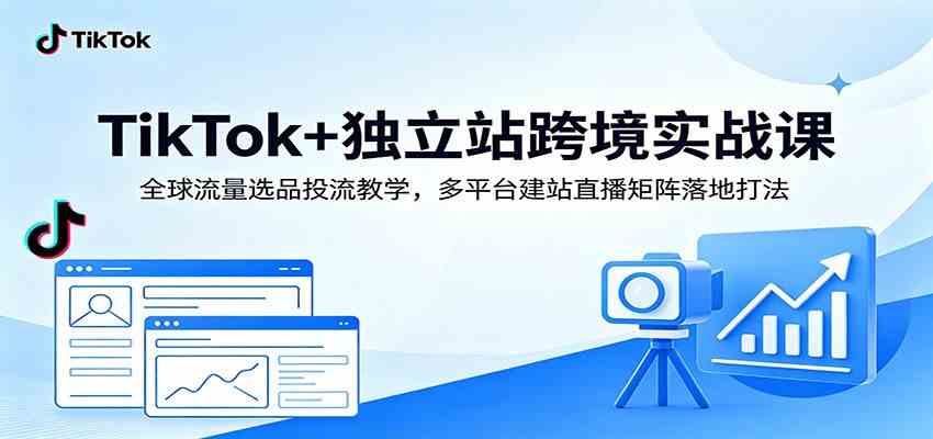 TikTok+独立站跨境实战课：全球流量选品投流教学，多平台建站直播矩阵落地打法-179创客网
