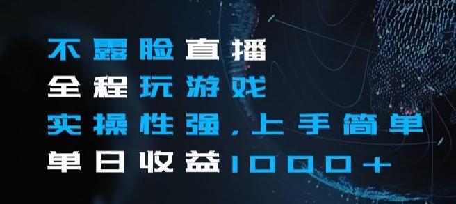 不露脸直播全程玩游戏，实操性强，上手简单，单日收益1000+【揭秘】-179创客网