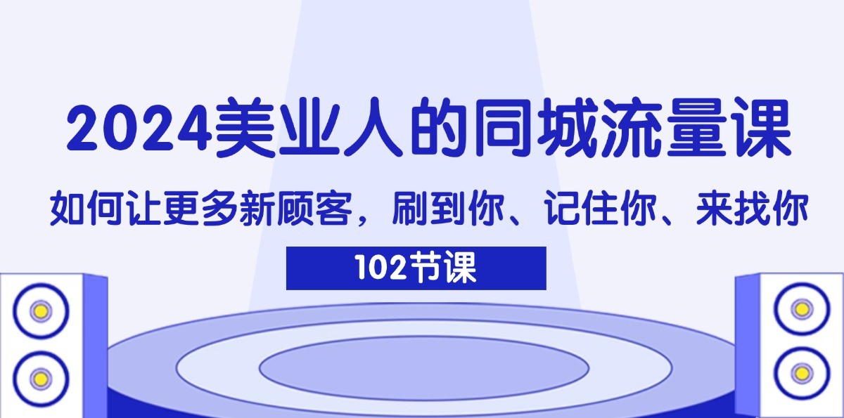 2024美业人的同城流量课：如何让更多新顾客，刷到你、记住你、来找你-179创客网