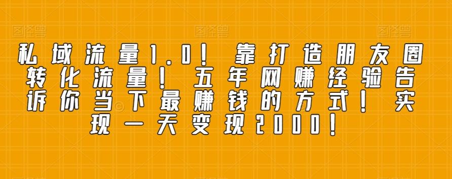 私域流量1.0！靠打造朋友圈转化流量！五年网赚经验告诉你当下最赚钱的方式！实现一天变现2000！-179创客网