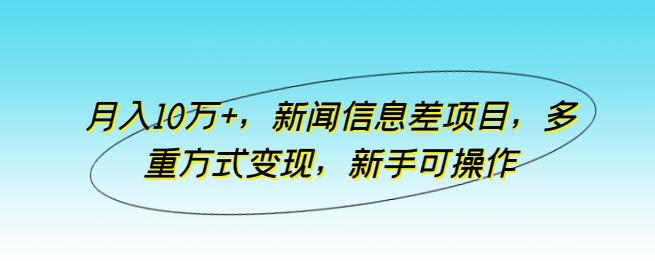 月入10万+，新闻信息差项目，多重方式变现，新手可操作【揭秘】-179创客网