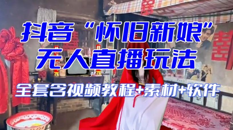抖音最新最火【怀旧新娘】无人直播整蛊互动玩法（含全套开播教程+软件+视频素材+音效）-179创客网