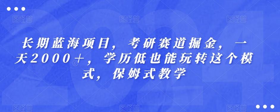 长期蓝海项目，考研赛道掘金，一天2000＋，学历低也能玩转这个模式，保姆式教学-179创客网