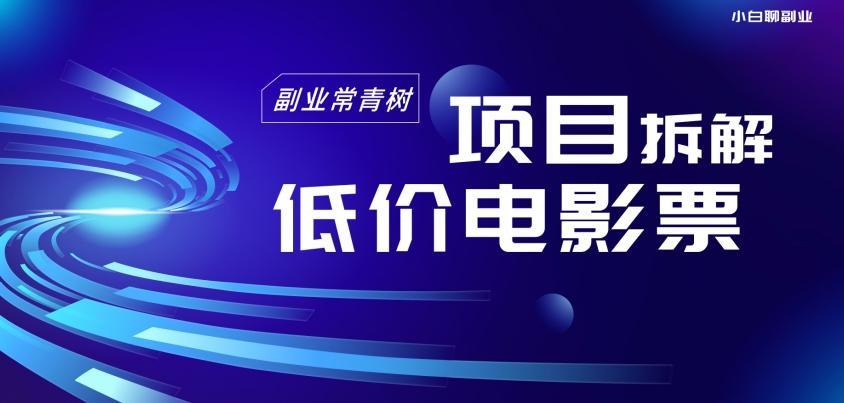 低价电影票项目拆解，便宜电影票出票，电影票优惠，电影票副业从0-1～-179创客网