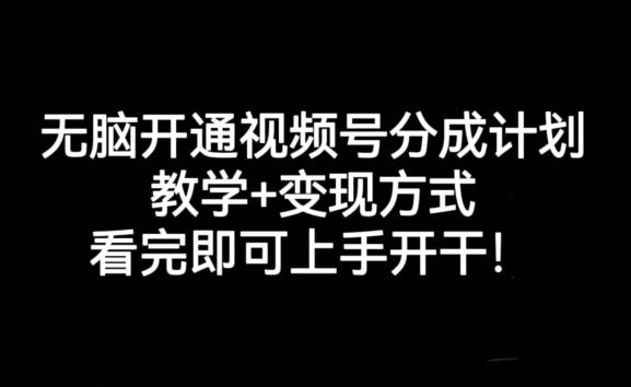 无脑开通视频号分成计划，教学+变现方式，看完即可上手开干!-179创客网